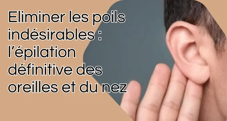 Eliminer les poils indésirables : l'épilation définitive des oreilles et du nez 1 Eliminer les poils indésirables : l’épilation définitive des oreilles et du nez